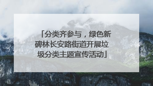 分类齐参与，绿色新碑林长安路街道开展垃圾分类主题宣传活动