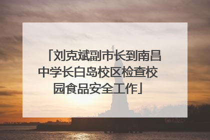 刘克斌副市长到南昌中学长白岛校区检查校园食品安全工作