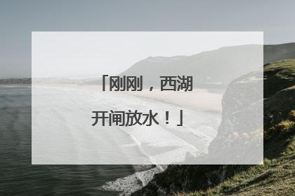 刚刚，西湖开闸放水！