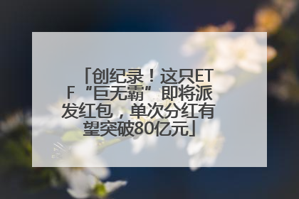 创纪录！这只ETF“巨无霸”即将派发红包，单次分红有望突破80亿元