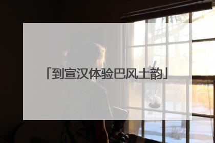 到宣汉体验巴风土韵