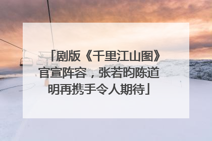 剧版《千里江山图》官宣阵容，张若昀陈道明再携手令人期待