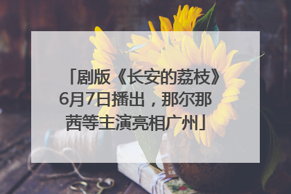剧版《长安的荔枝》6月7日播出，那尔那茜等主演亮相广州