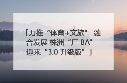 力推“体育+文旅” 融合发展 株洲“厂 BA”迎来“3.0 升级版”
