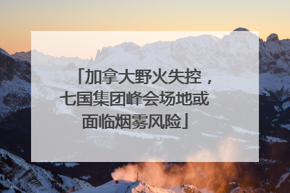 加拿大野火失控，七国集团峰会场地或面临烟雾风险