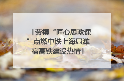 劳模“匠心思政课”点燃中铁上海局潍宿高铁建设热情