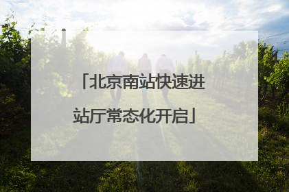 北京南站快速进站厅常态化开启
