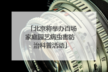 北京将举办百场家庭园艺病虫害防治科普活动