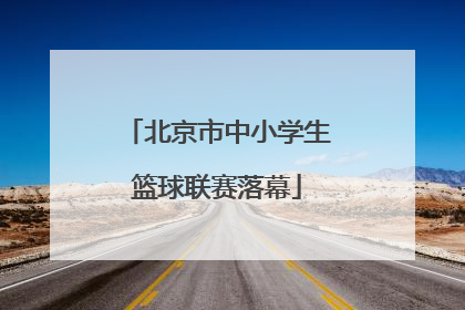 北京市中小学生篮球联赛落幕