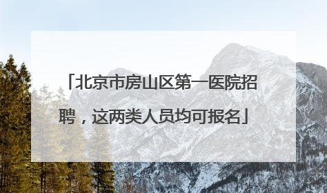 北京市房山区第一医院招聘,这两类人员均可报名