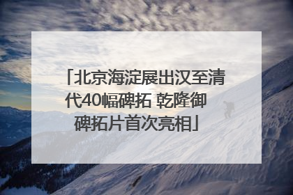 北京海淀展出汉至清代40幅碑拓 乾隆御碑拓片首次亮相