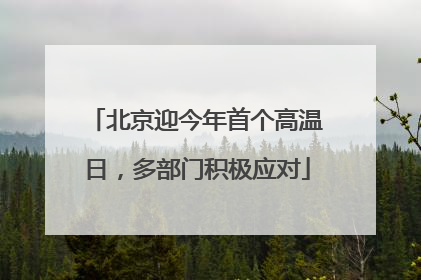 北京迎今年首个高温日，多部门积极应对