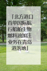 北方港口首单国际航行船舶生物燃料油加注业务在青岛港落地