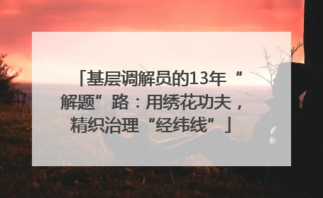 基层调解员的13年“解题”路：用绣花功夫，精织治理“经纬线”