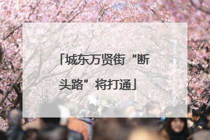 城东万贤街“断头路”将打通