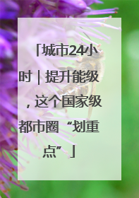 城市24小时｜提升能级，这个国家级都市圈“划重点”