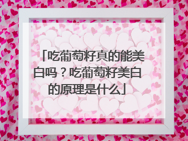 吃葡萄籽真的能美白吗？吃葡萄籽美白的原理是什么