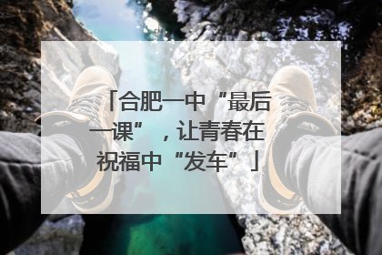 合肥一中“最后一课”，让青春在祝福中“发车”