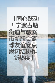 同心跃动！宁波古塘街道与慈溪市新联会篮球友谊赛点燃团结协作新热度