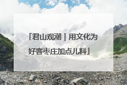 君山观潮｜用文化为好客枣庄加点儿料