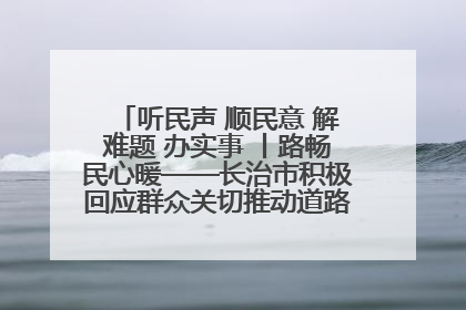 听民声 顺民意 解难题 办实事 丨路畅民心暖——长治市积极回应群众关切推动道路交通优化升级