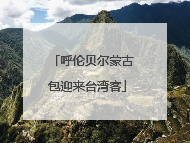 呼伦贝尔蒙古包迎来台湾客