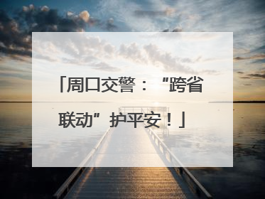 周口交警：“跨省联动”护平安！