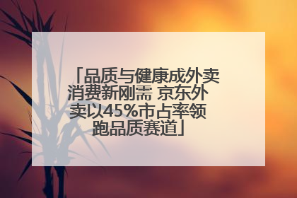 品质与健康成外卖消费新刚需 京东外卖以45%市占率领跑品质赛道