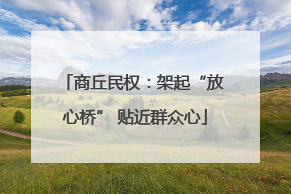 商丘民权：架起“放心桥” 贴近群众心