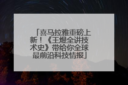 喜马拉雅重磅上新！《王煜全讲技术史》带给你全球最前沿科技情报