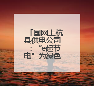 国网上杭县供电公司：“e起节电”为绿色低碳助力
