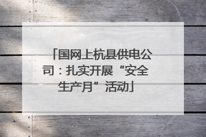 国网上杭县供电公司：扎实开展“安全生产月”活动