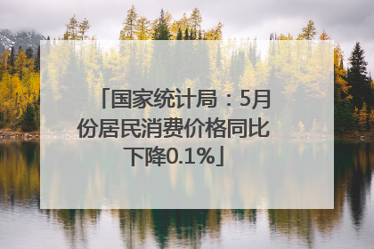 国家统计局：5月份居民消费价格同比下降0.1%