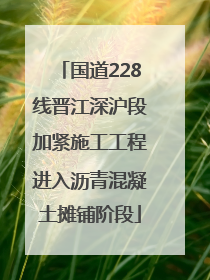 国道228线晋江深沪段加紧施工工程进入沥青混凝土摊铺阶段