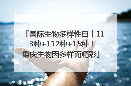 国际生物多样性日丨113种+112种+15种！重庆生物因多样而精彩