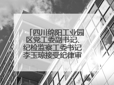 四川绵阳工业园区党工委副书记、纪检监察工委书记李玉琼接受纪律审查和监察调查