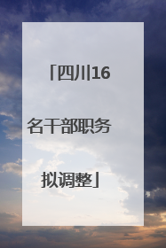 四川16名干部职务拟调整