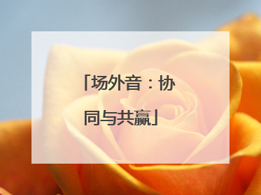场外音：协同与共赢