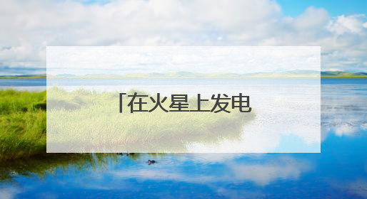 在火星上发电！中国团队研究有了新进展