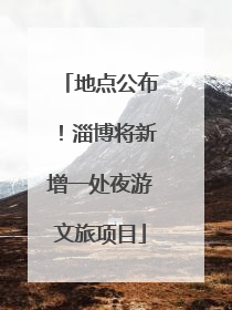 地点公布！淄博将新增一处夜游文旅项目