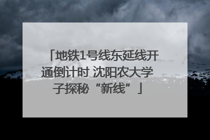 地铁1号线东延线开通倒计时 沈阳农大学子探秘“新线”