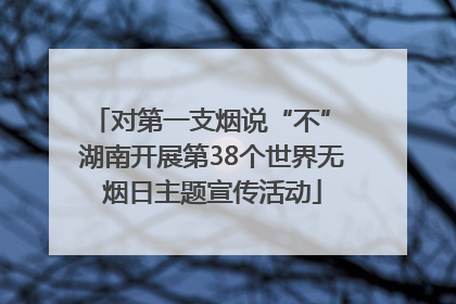 对第一支烟说“不” 湖南开展第38个世界无烟日主题宣传活动
