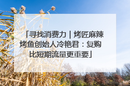寻找消费力｜烤匠麻辣烤鱼创始人冷艳君：复购比短期流量更重要