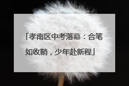 孝南区中考落幕：合笔如收鞘，少年赴新程