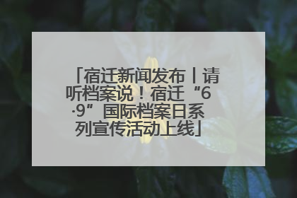 宿迁新闻发布丨请听档案说！宿迁“6·9”国际档案日系列宣传活动上线