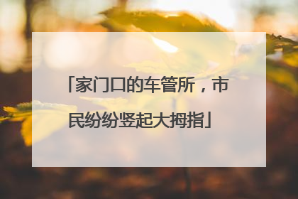 家门口的车管所，市民纷纷竖起大拇指