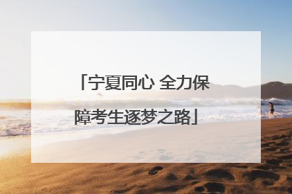 宁夏同心 全力保障考生逐梦之路