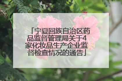 宁夏回族自治区药品监督管理局关于4家化妆品生产企业监督检查情况的通告