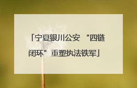 宁夏银川公安 “四链闭环”重塑执法铁军