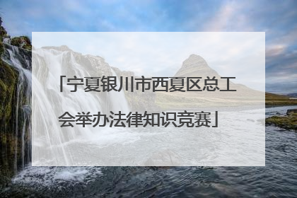 宁夏银川市西夏区总工会举办法律知识竞赛